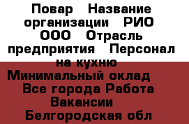 Повар › Название организации ­ РИО, ООО › Отрасль предприятия ­ Персонал на кухню › Минимальный оклад ­ 1 - Все города Работа » Вакансии   . Белгородская обл.